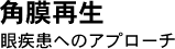 角膜再生 眼疾患へのアプローチ